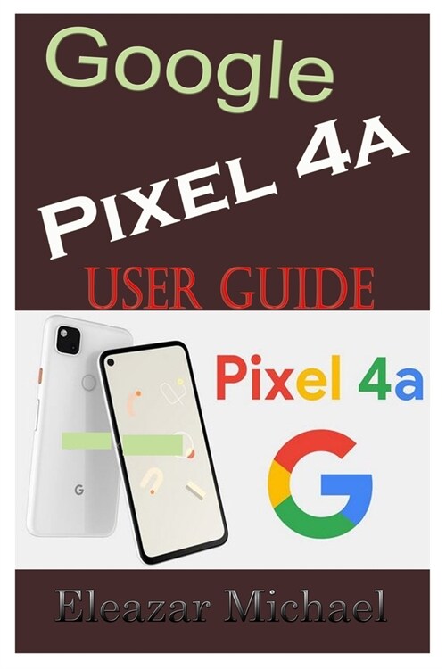 Google Pixel 4a User Guide: A Quick Step by Step Manual to Setup Your New Pixel 4a with Tips, Tricks and Instructions for Switching from Other pho (Paperback)