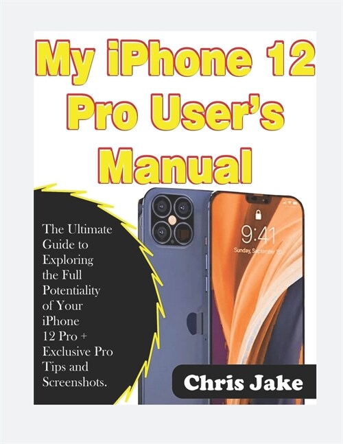 My iPhone 12 Pro Users Manual: The Ultimate Guide to Exploring the Full Potentiality of Your iPhone 12 Pro + Exclusive Pro Tips and Screenshots (Paperback)