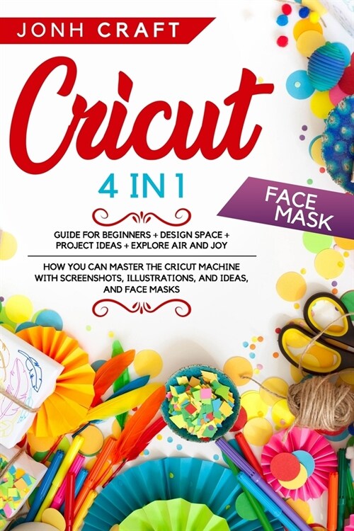 Cricut: 4 in 1 Guide for beginners + design space + project ideas + explore air and joy How you can master the cricut machine (Paperback)