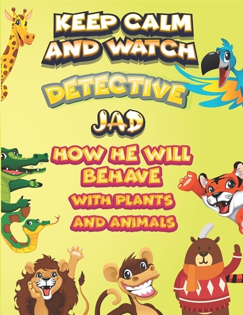 keep calm and watch detective Jad how he will behave with plant and animals: A Gorgeous Coloring and Guessing Game Book for Jad /gift for Jad, toddler (Paperback)