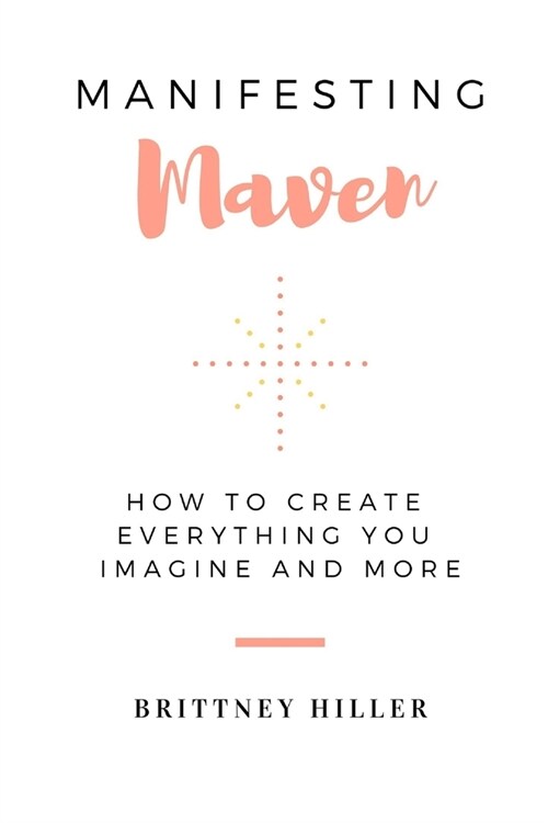 Manifesting Maven: How To Create Everything You Imagine And More (Paperback)