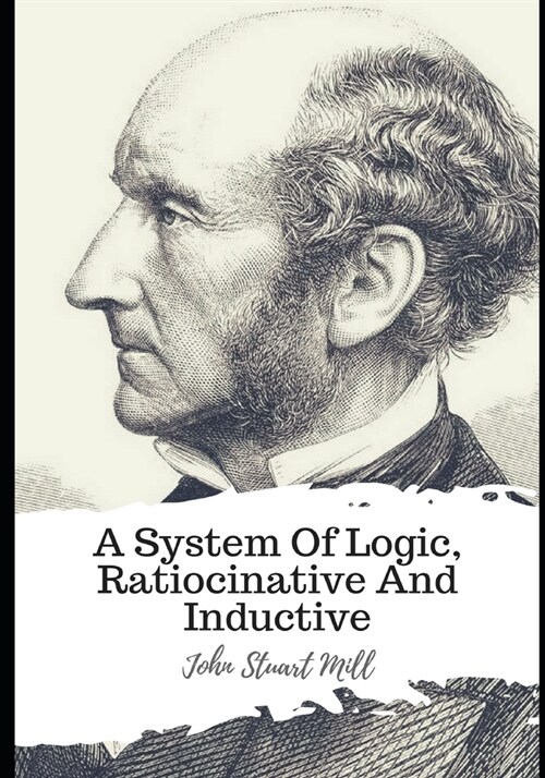 A System Of Logic, Ratiocinative And Inductive (Paperback)