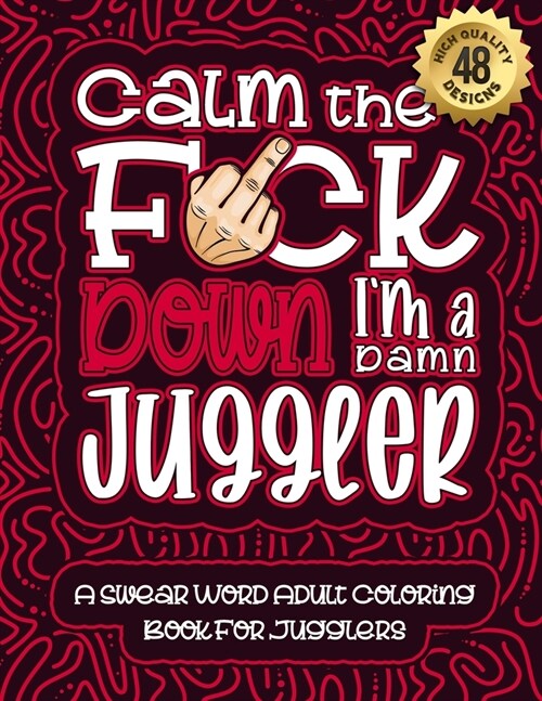Calm The F*ck Down Im a juggler: Swear Word Coloring Book For Adults: Humorous job Cusses, Snarky Comments, Motivating Quotes & Relatable juggler Ref (Paperback)