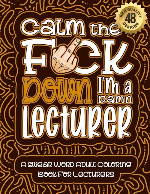 Calm The F*ck Down Im a lecturer: Swear Word Coloring Book For Adults: Humorous job Cusses, Snarky Comments, Motivating Quotes & Relatable lecturer R (Paperback)