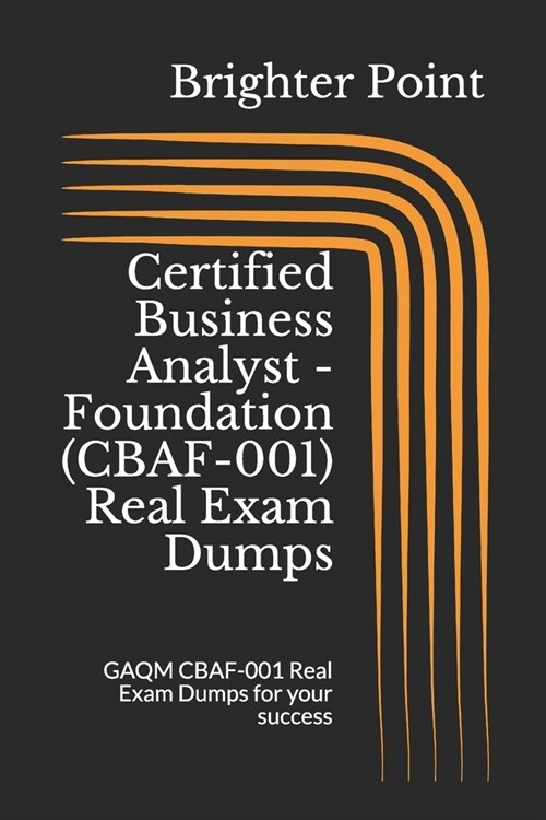 Certified Business Analyst - Foundation (CBAF-001) Real Exam Dumps: GAQM CBAF-001 Real Exam Dumps for your success (Paperback)