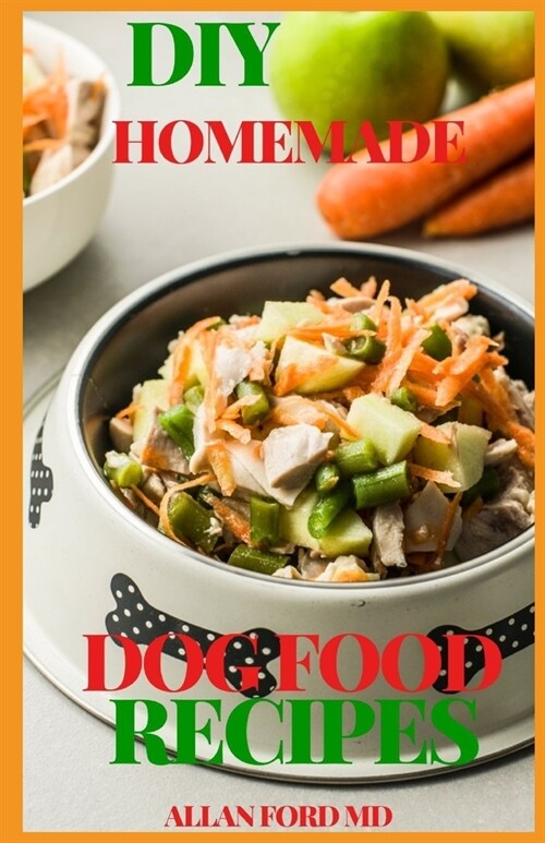DIY Homemade Dog Food Recipes: The Simple Guide to Keeping Your Dog Happy and Healthy With Definitive Homemade Meals (Paperback)