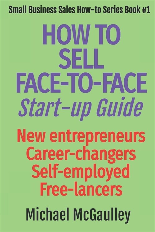 How to Sell Face-To-Face: Start-up Guide: New entrepreneurs, Career changers, Self employed, Free lancers (Paperback)