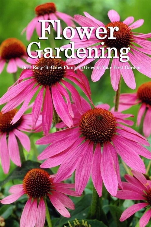 Flower Gardening: Best Easy-To-Grow Plants to Grow in Your First Garden: The Flower Farmer (Paperback)