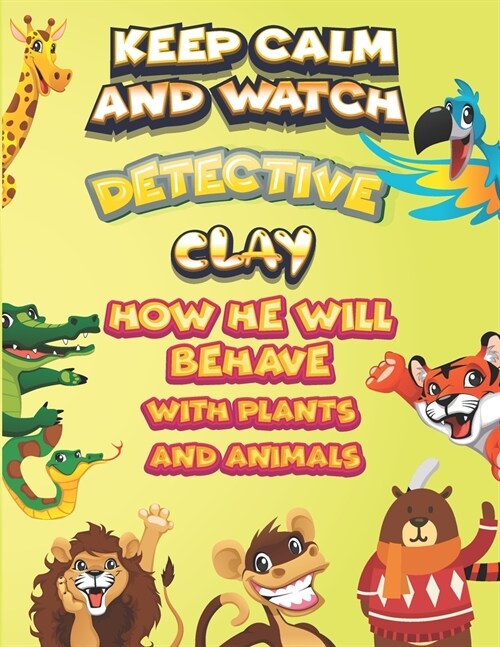 keep calm and watch detective Clay how he will behave with plant and animals: A Gorgeous Coloring and Guessing Game Book for Clay /gift for Clay, todd (Paperback)
