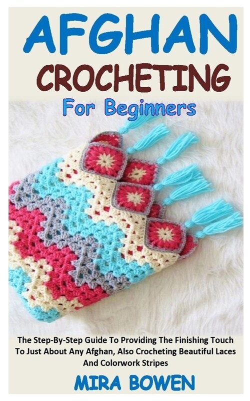 Afghan Crocheting for Beginners: The Step-By-Step Guide To Providing The Finishing Touch To Just About Any Afghan, Also Crocheting Beautiful Laces And (Paperback)