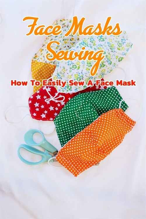 Face Masks Sewing: How To Easily Sew A Face Mask: Homemade Face Masks (Paperback)