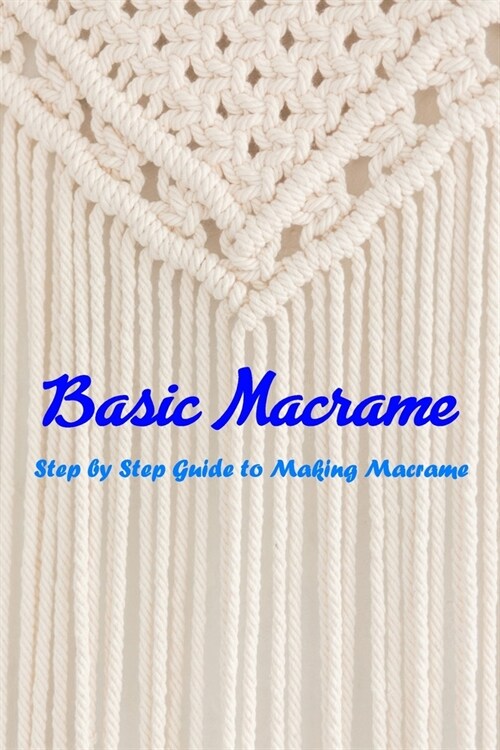 Basic Macrame: Step by Step Guide to Making Macrame: Macram?for Beginners (Paperback)