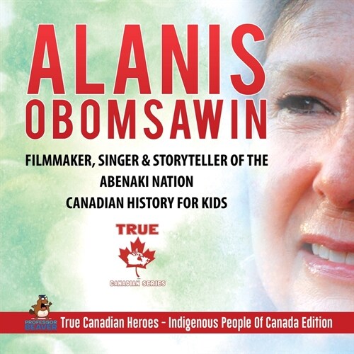 Alanis Obomsawin - Filmmaker, Singer & Storyteller of the Abenaki Nation Canadian History for Kids True Canadian Heroes - Indigenous People Of Canada (Paperback)