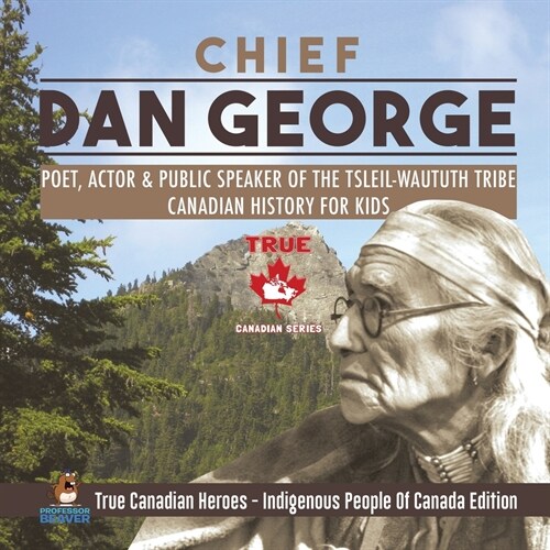 Chief Dan George - Poet, Actor & Public Speaker of the Tsleil-Waututh Tribe Canadian History for Kids True Canadian Heroes - Indigenous People Of Cana (Paperback)