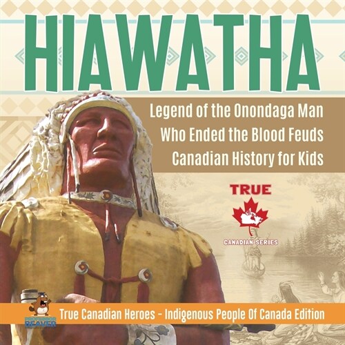 Hiawatha - Legend of the Onondaga Man Who Ended the Blood Feuds Canadian History for Kids True Canadian Heroes - Indigenous People Of Canada Edition (Paperback)