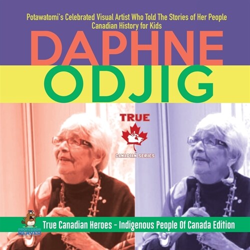 Daphne Odjig - Potawatomis Celebrated Visual Artist Who Told The Stories of Her People Canadian History for Kids True Canadian Heroes - Indigenous Pe (Paperback)