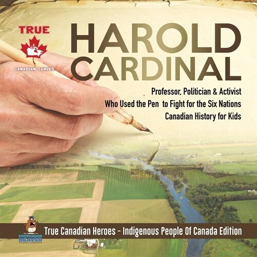 Harold Cardinal - Professor, Politician & Activist Who Used the Pen to Fight for the Six Nations Canadian History for Kids True Canadian Heroes - Indi (Paperback)
