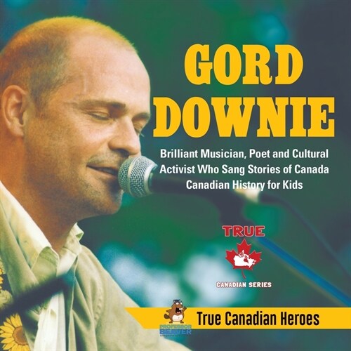 Gord Downie - Brilliant Musician, Poet and Cultural Activist Who Sang Stories of Canada Canadian History for Kids True Canadian Heroes (Paperback)