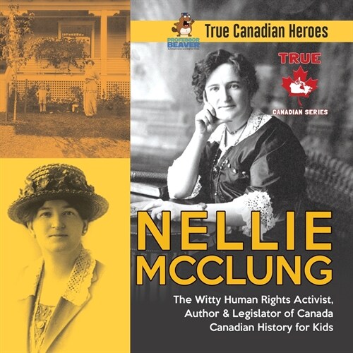 Nellie McClung - The Witty Human Rights Activist, Author & Legislator of Canada Canadian History for Kids True Canadian Heroes (Paperback)