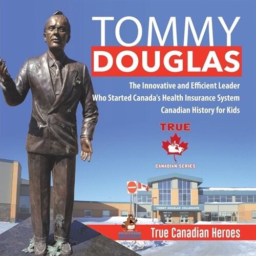 Tommy Douglas - The Innovative and Efficient Leader Who Started Canadas Health Insurance System Canadian History for Kids True Canadian Heroes (Paperback)