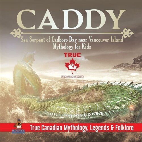 Caddy - Sea Serpent of Cadboro Bay near Vancouver Island Mythology for Kids True Canadian Mythology, Legends & Folklore (Paperback)