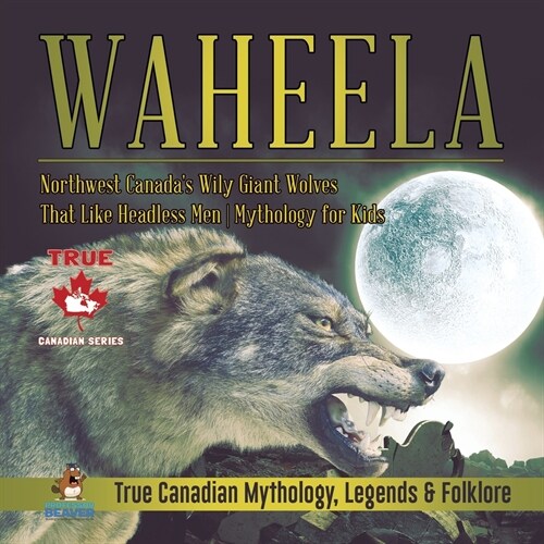 Waheela - Northwest Canadas Wily Giant Wolves That Like Headless Men Mythology for Kids True Canadian Mythology, Legends & Folklore (Paperback)