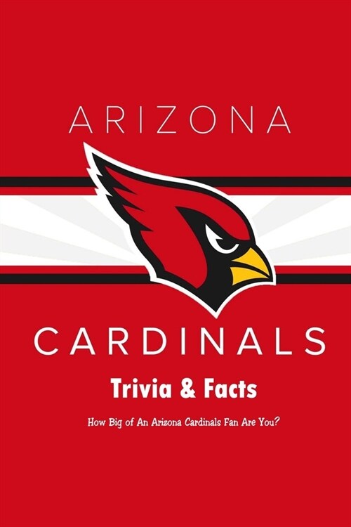 Arizona Cardinals Trivia & Facts: How Big of An Arizona Cardinals Fan Are You?: Arizona Cardinals Sports Party Trivia Book (Paperback)