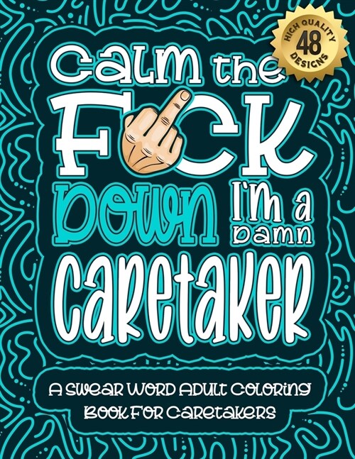 Calm The F*ck Down Im a caretaker: Swear Word Coloring Book For Adults: Humorous job Cusses, Snarky Comments, Motivating Quotes & Relatable caretaker (Paperback)