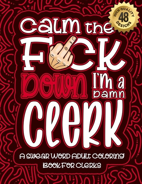 Calm The F*ck Down Im a clerk: Swear Word Coloring Book For Adults: Humorous job Cusses, Snarky Comments, Motivating Quotes & Relatable clerk Reflect (Paperback)