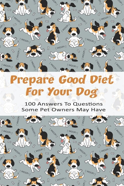 Prepare Good Diet For Your Dog_ 100 Answers To Questions Some Pet Owners May Have: Raw Dog Food Recipe Book (Paperback)