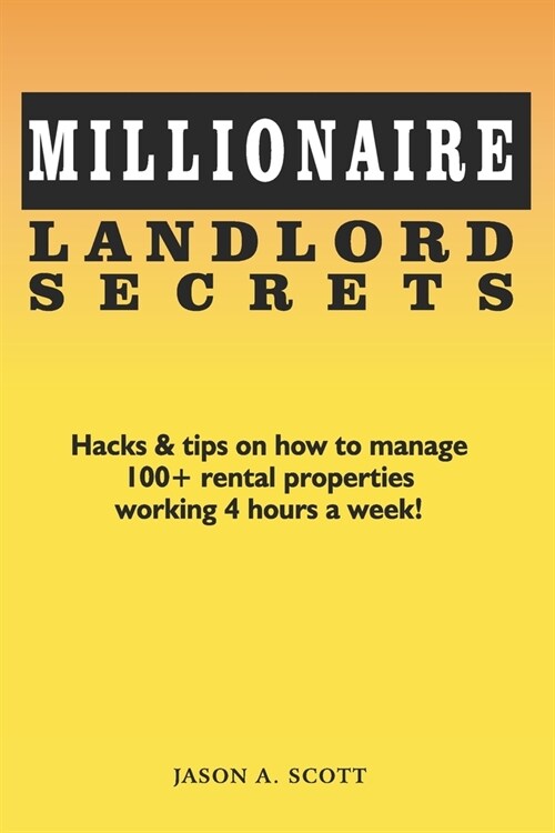 Millionaire Landlord Secrets: Hacks & tips on how to manage 100+ rental properties working 4 hours a week! (Paperback)