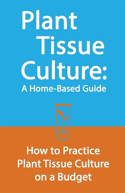 Plant Tissue Culture: A Home-Based Guide: How to Practice Plant Tissue Culture on a Budget (Paperback)