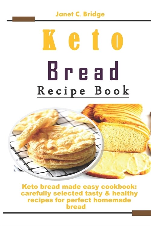 Keto Bread Recipe Book: Keto bread made easy cookbook: carefully selected tasty & healthy recipes for perfect homemade bread (Paperback)