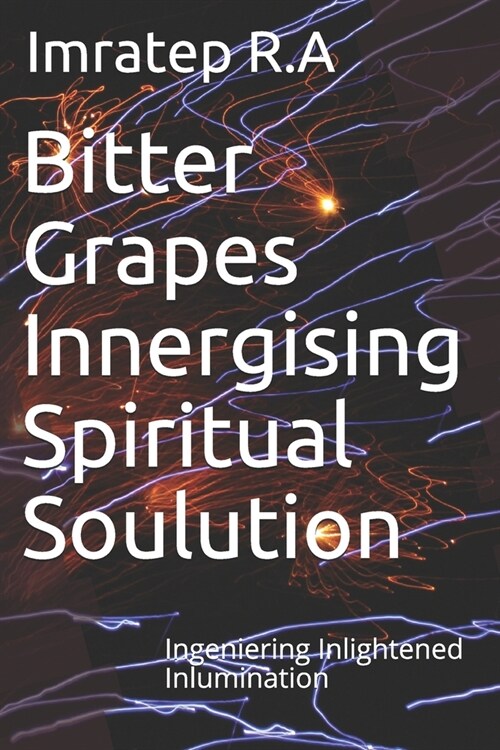Bitter Grapes Innergising Spiritual Soulution: Ingeniering Inlightened Inlumination (Paperback)