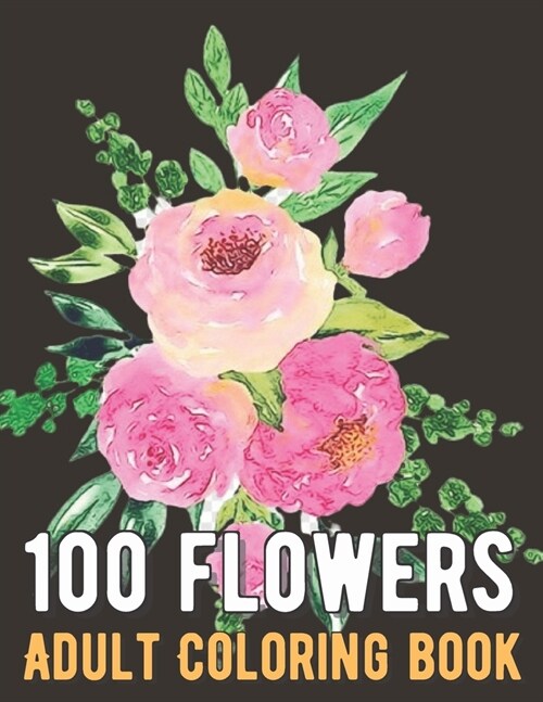 100 Flowers Coloring Book: An Adult Coloring Book with Bouquets, Wreaths, Swirls, Patterns, Decorations, Inspirational Designs, and Much More! (Paperback)