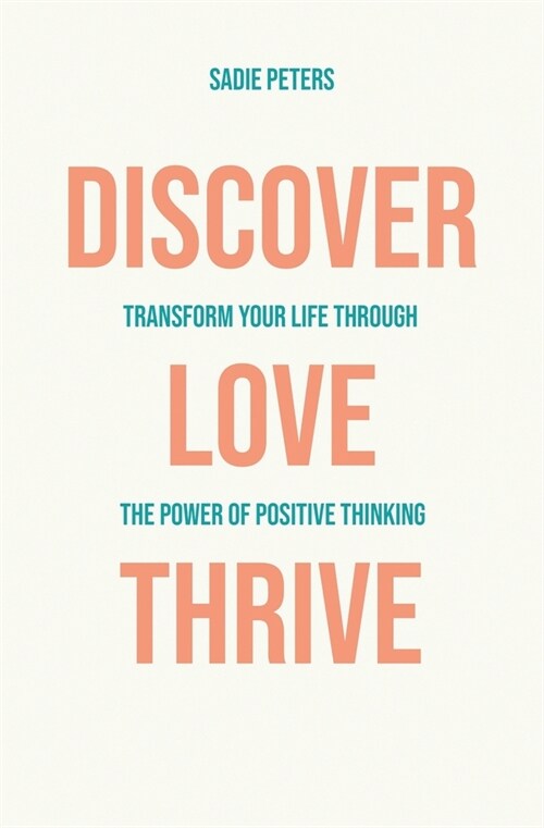 Discover, Love, Thrive: Transform Your Life Through The Power of Positive Thinking (Paperback)