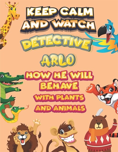keep calm and watch detective Arlo how he will behave with plant and animals: A Gorgeous Coloring and Guessing Game Book for Arlo /gift for Arlo, todd (Paperback)