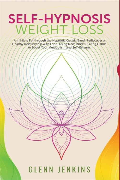 Self-Hypnosis Weight Loss: Annihilate Fat through the Hypnotic Gastric Band. Rediscover a Healthy Relationship with Food, Using New Mindful Eatin (Paperback)