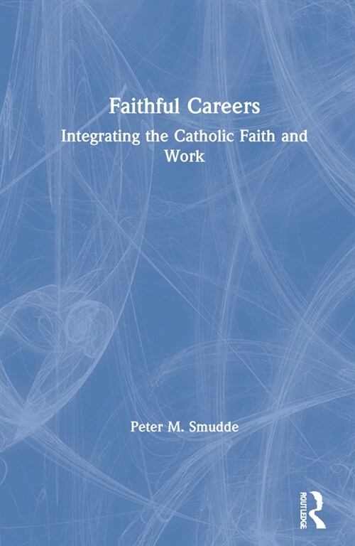 Faithful Careers : Integrating the Catholic Faith and Work (Hardcover)