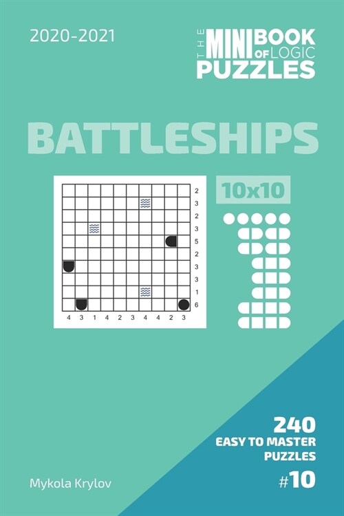 The Mini Book Of Logic Puzzles 2020-2021. Battleships 10x10 - 240 Easy To Master Puzzles. #10 (Paperback)