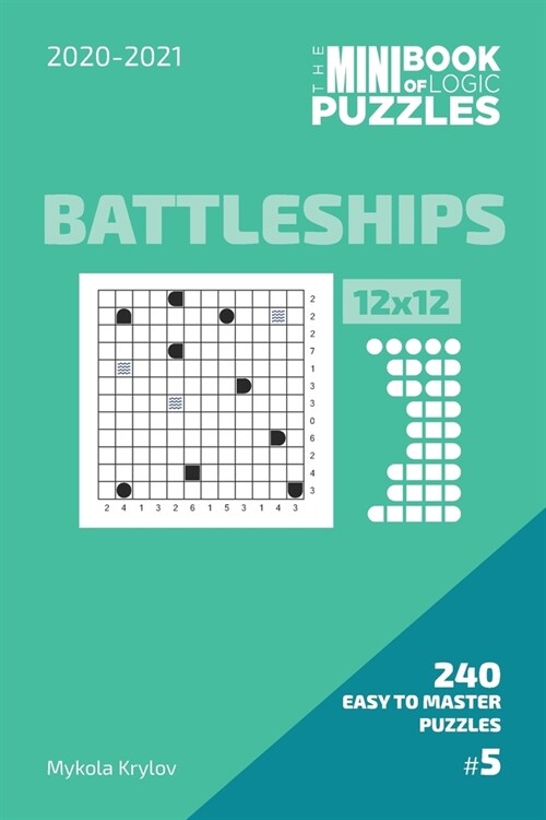 The Mini Book Of Logic Puzzles 2020-2021. Battleships 12x12 - 240 Easy To Master Puzzles. #5 (Paperback)