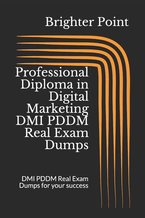 Professional Diploma in Digital Marketing DMI PDDM Real Exam Dumps: DMI PDDM Real Exam Dumps for your success (Paperback)