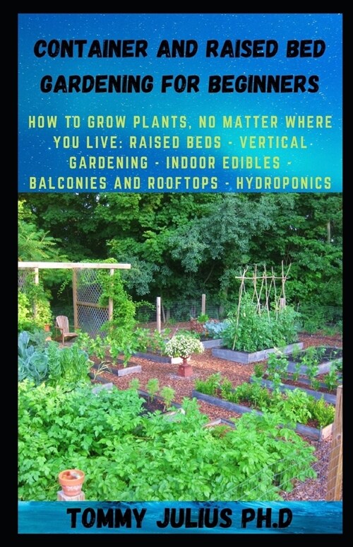 Container and Raised Bed Gardening for Beginners: How to Grow Plants, No Matter Where You Live: Raised Beds - Vertical Gardening - Indoor Edibles - Ba (Paperback)