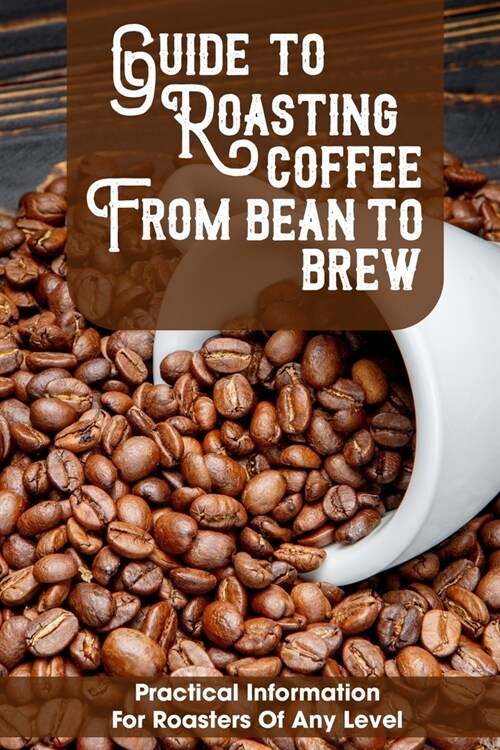 Guide To Roasting Coffee From Bean To Brew Practical Information For Roasters Of Any Level: Origins Of Coffee (Paperback)