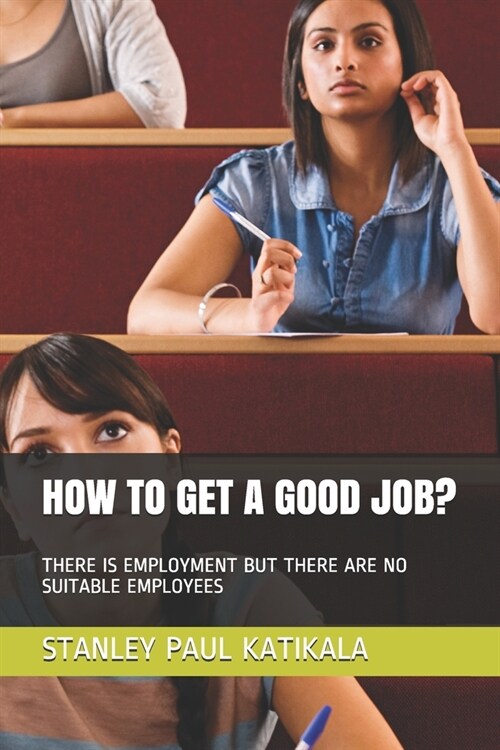 How to Get a Good Job?: There Is Employment But There Are No Suitable Employees (Paperback)