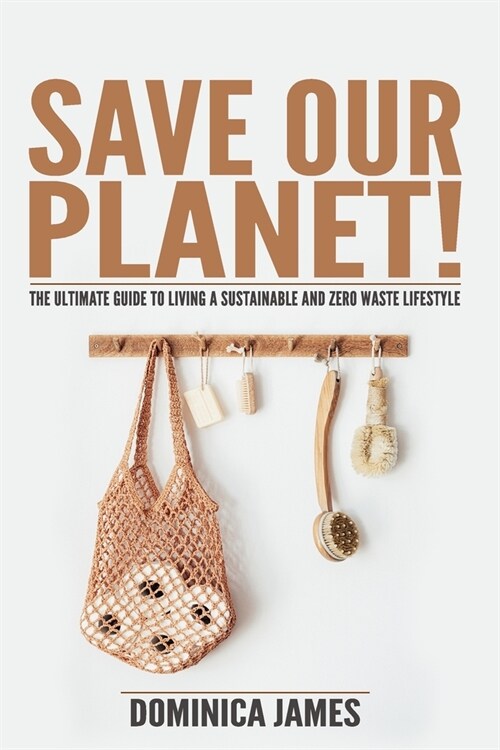 Save Our Planet!: The Ultimate Guide To Living a Sustainable and Zero Waste Lifestyle (Paperback)