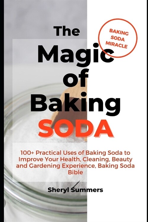 The Magic of Baking Soda: 100+ Practical Uses of Baking Soda to Improve Your Health, Cleaning, Beauty and Gardening Experience, Baking Soda Bibl (Paperback)