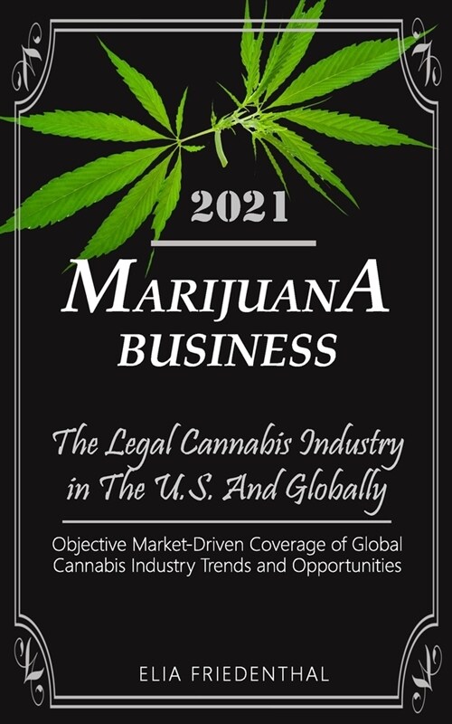 Marijuana Business 2021: - The Legal Cannabis Industry in The U.S. And Globally - Objective Market-Driven Coverage of Global Cannabis Industry (Paperback)