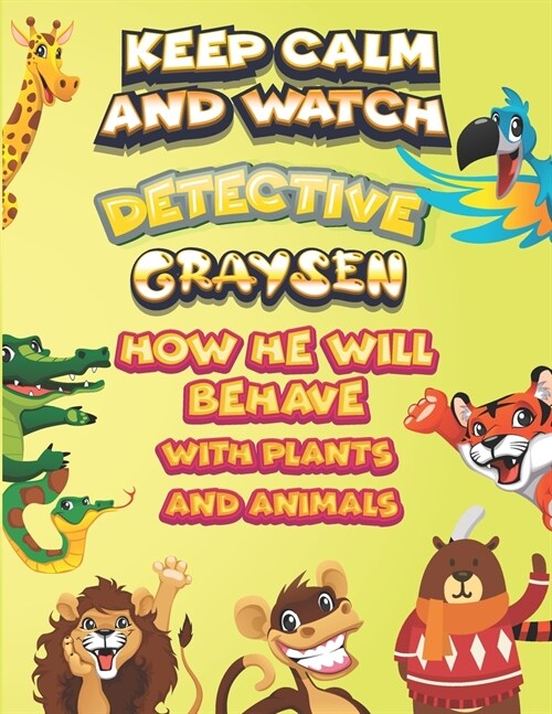 keep calm and watch detective Graysen how he will behave with plant and animals: A Gorgeous Coloring and Guessing Game Book for Graysen /gift for Gray (Paperback)
