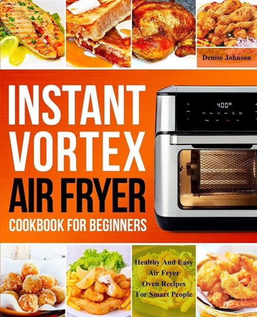Instant Vortex Air Fryer Cookbook For Beginners: Healthy And Easy Air Fryer Oven Recipes For Smart People (Airfryer Toaster Oven Cookbook) (Paperback)